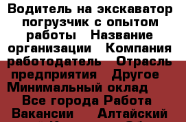 Водитель на экскаватор-погрузчик с опытом работы › Название организации ­ Компания-работодатель › Отрасль предприятия ­ Другое › Минимальный оклад ­ 1 - Все города Работа » Вакансии   . Алтайский край,Камень-на-Оби г.